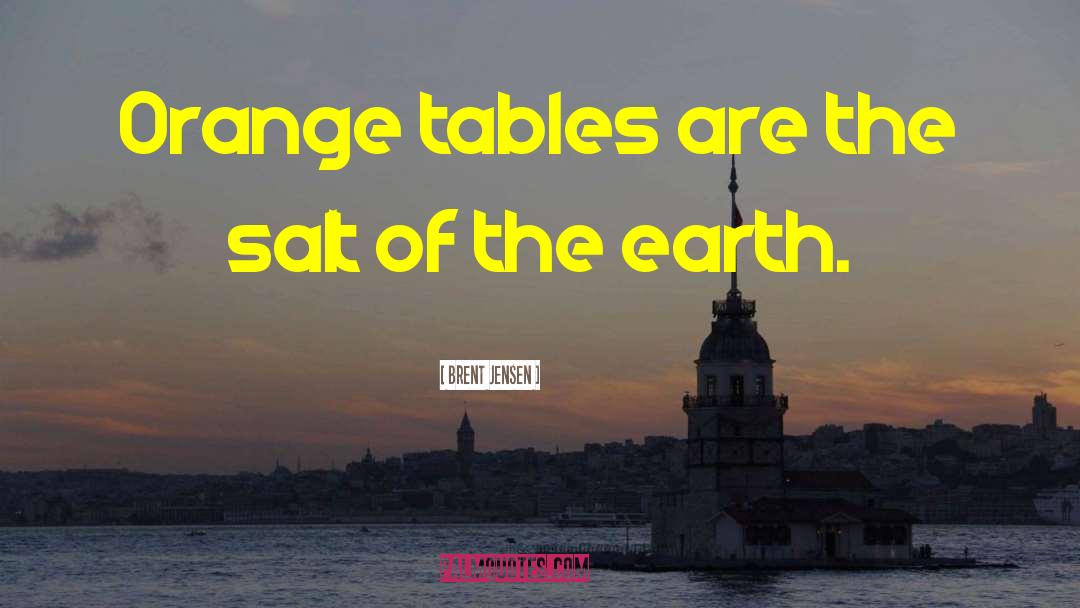 Brent Jensen Quotes: Orange tables are the salt