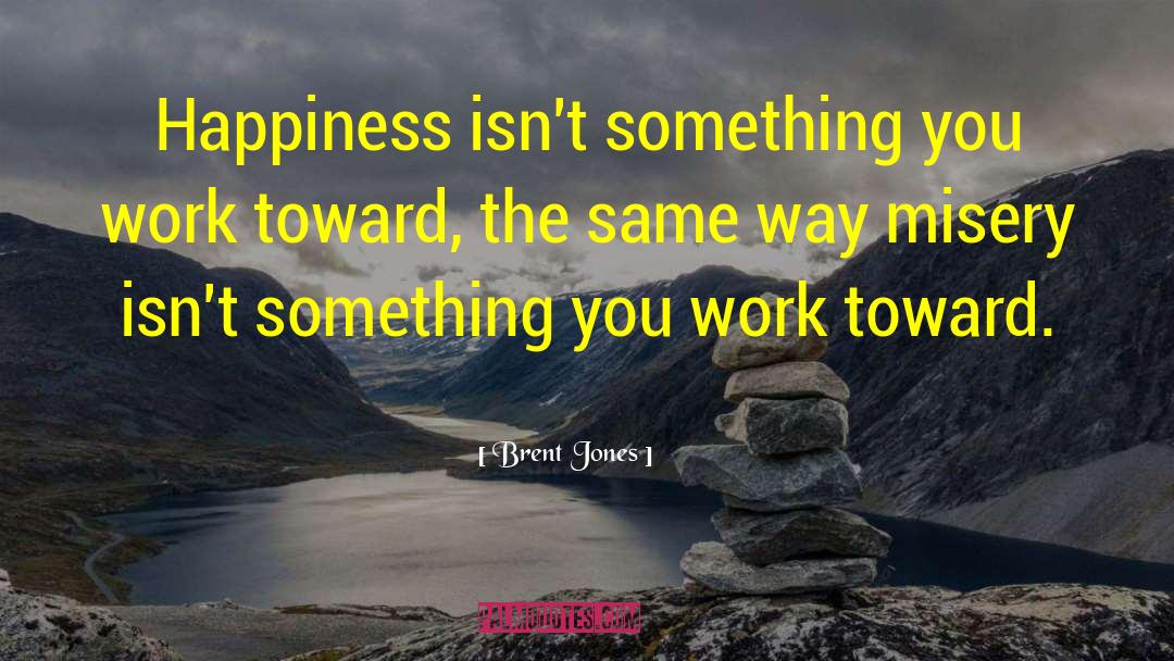 Brent Jones Quotes: Happiness isn't something you work