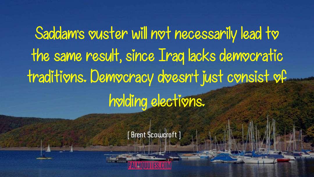 Brent Scowcroft Quotes: Saddam's ouster will not necessarily