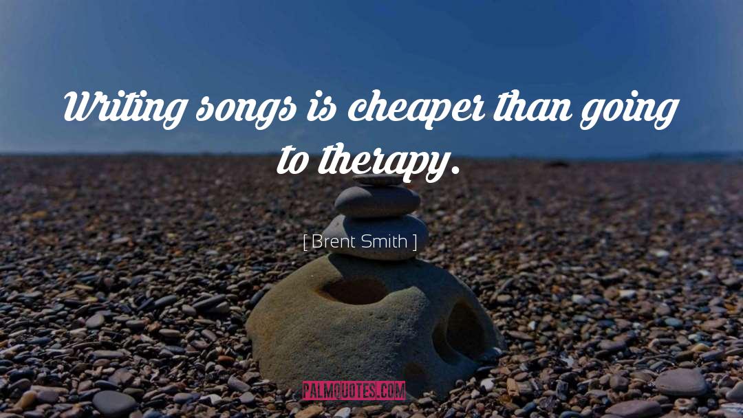 Brent Smith Quotes: Writing songs is cheaper than