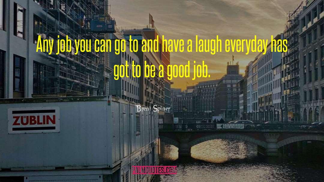 Brent Spiner Quotes: Any job you can go