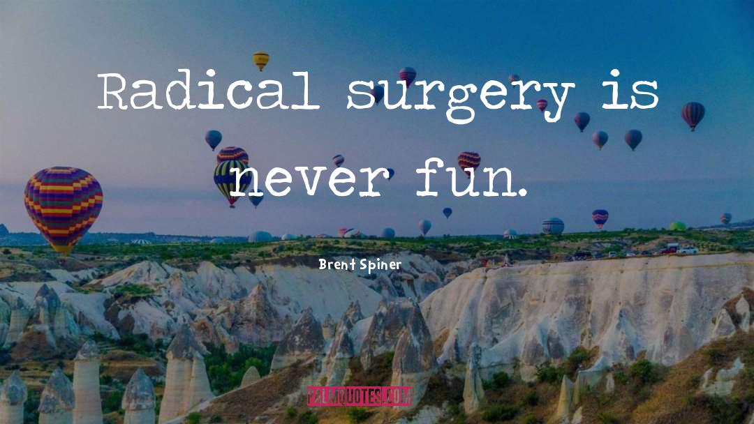 Brent Spiner Quotes: Radical surgery is never fun.