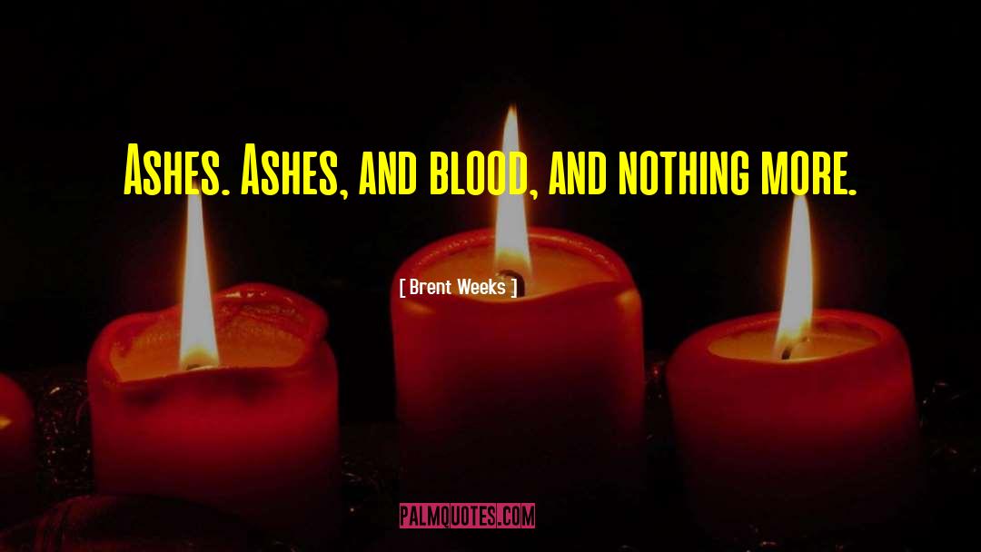 Brent Weeks Quotes: Ashes. Ashes, and blood, and