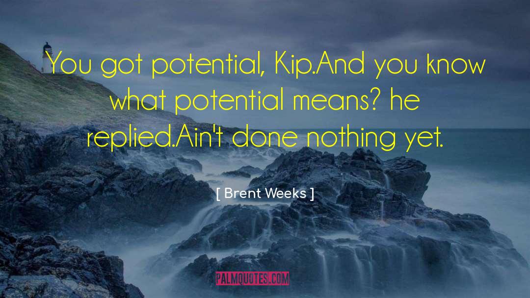 Brent Weeks Quotes: You got potential, Kip.<br>And you