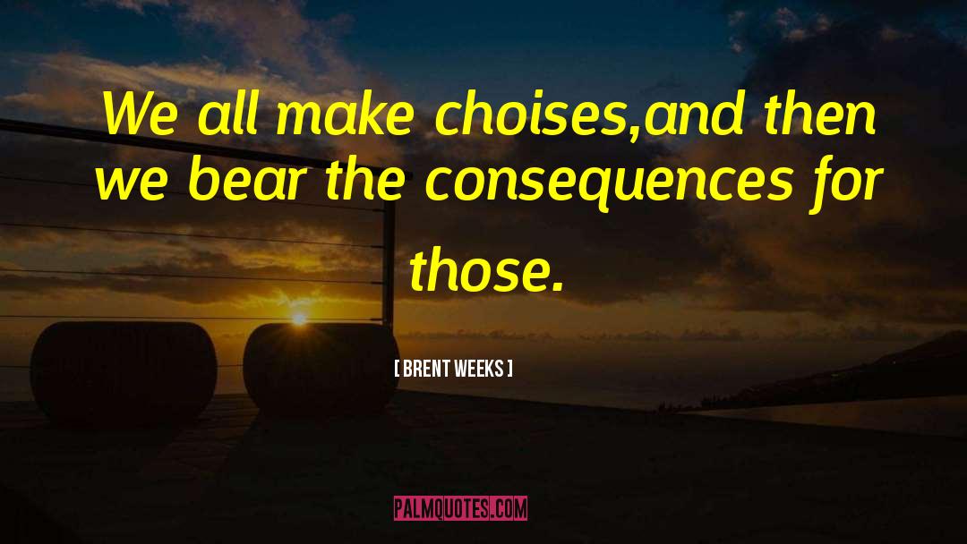 Brent Weeks Quotes: We all make choises,and then