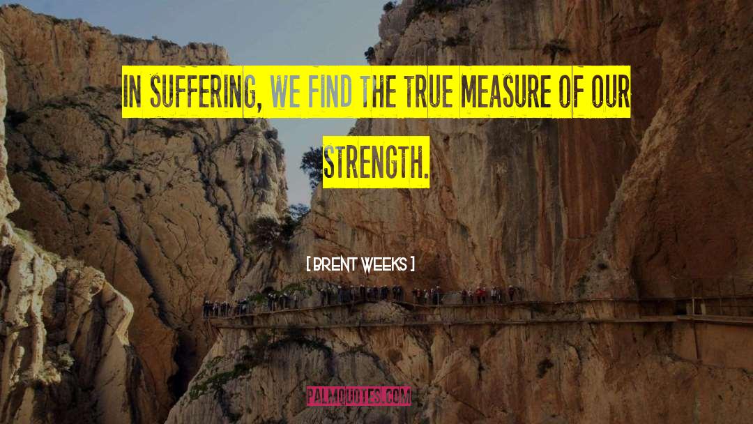 Brent Weeks Quotes: In suffering, we find the