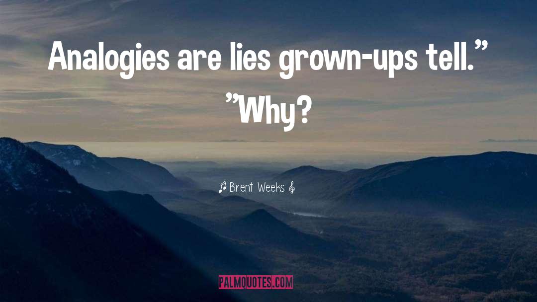 Brent Weeks Quotes: Analogies are lies grown-ups tell.