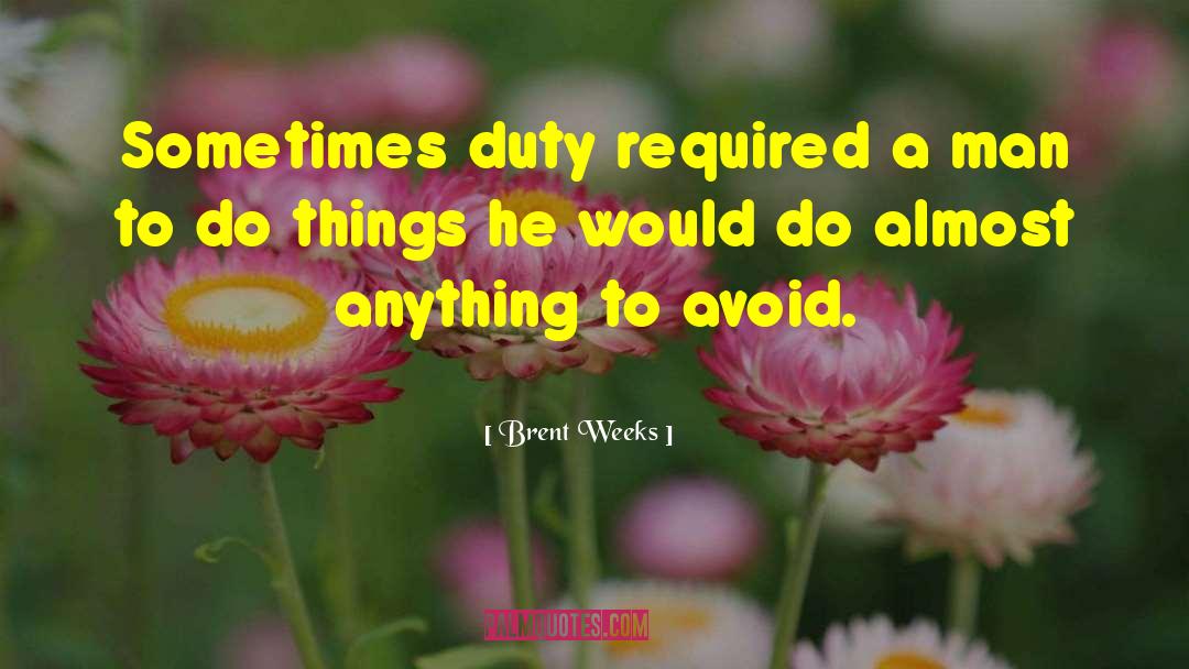 Brent Weeks Quotes: Sometimes duty required a man