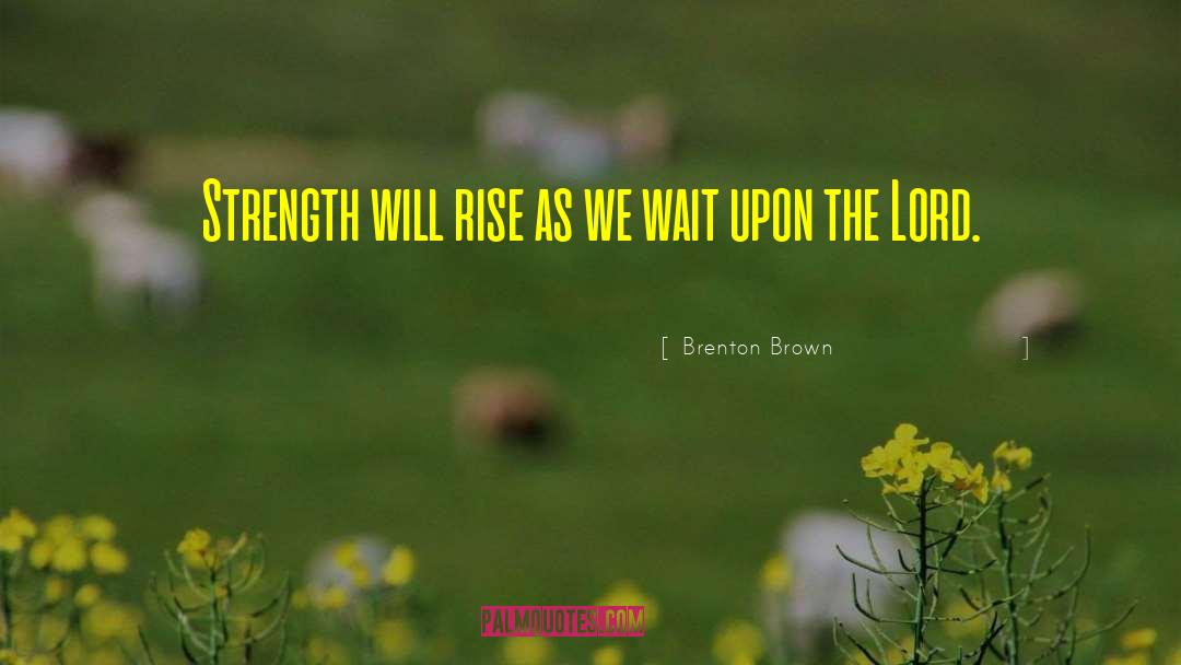 Brenton Brown Quotes: Strength will rise as we