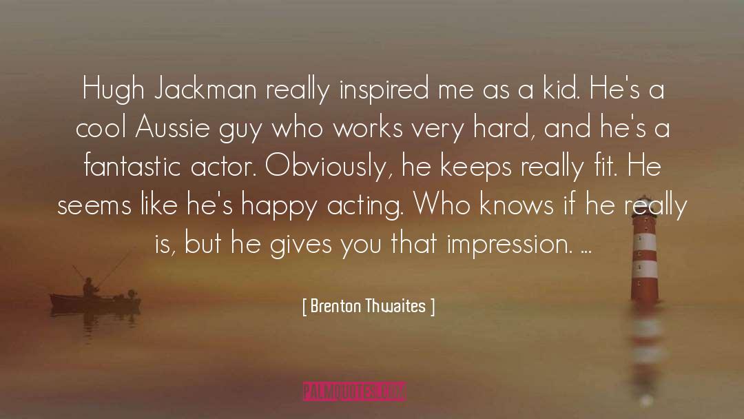 Brenton Thwaites Quotes: Hugh Jackman really inspired me