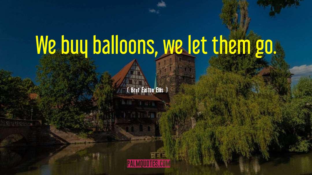 Bret Easton Ellis Quotes: We buy balloons, we let