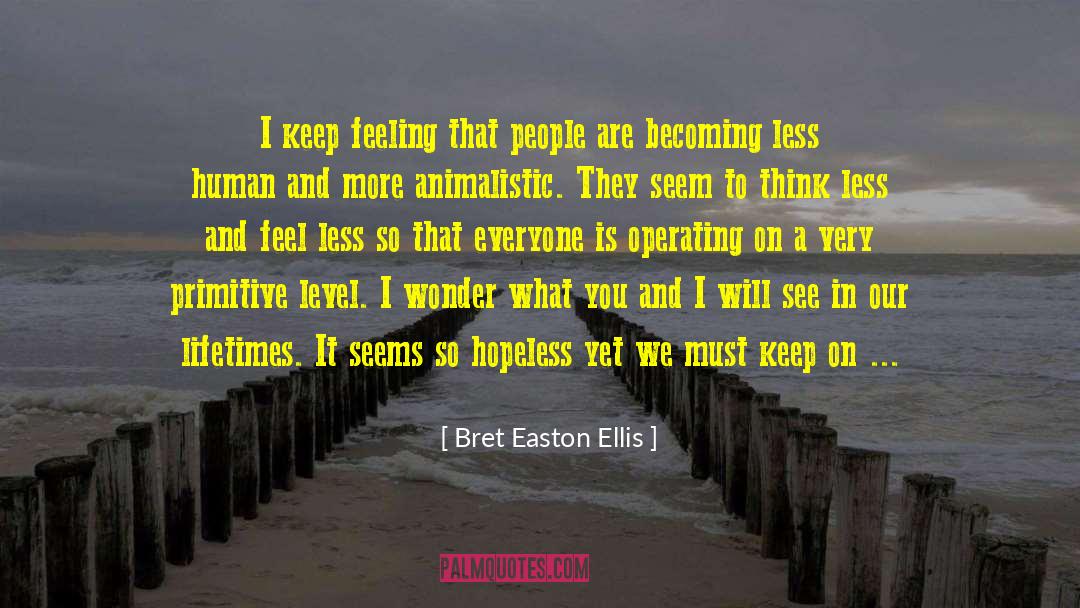 Bret Easton Ellis Quotes: I keep feeling that people