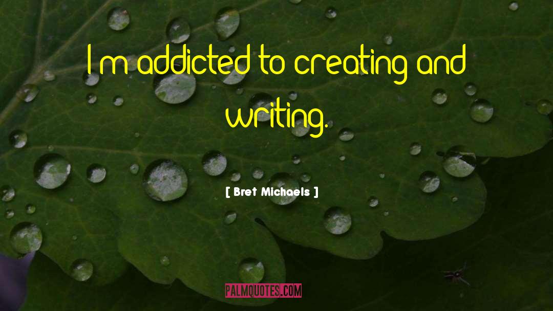 Bret Michaels Quotes: I'm addicted to creating and