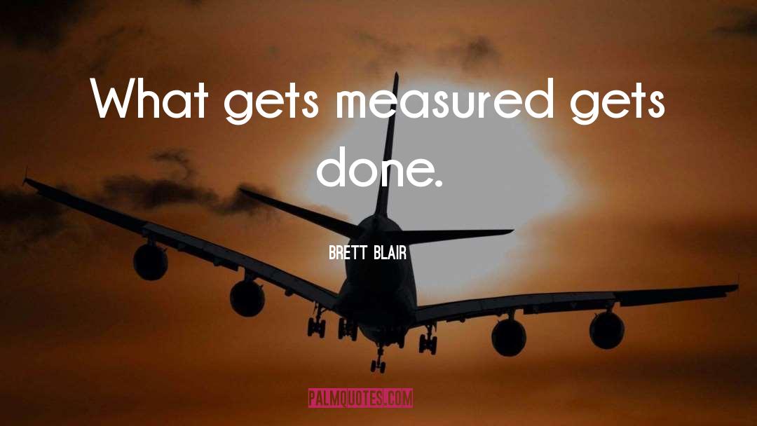 Brett Blair Quotes: What gets measured gets done.