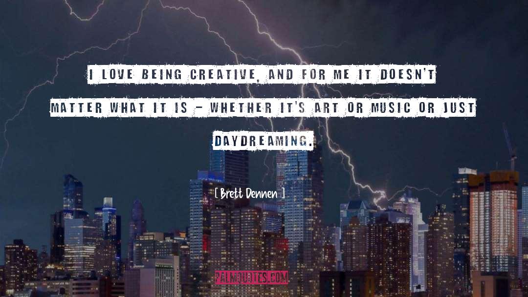 Brett Dennen Quotes: I love being creative, and