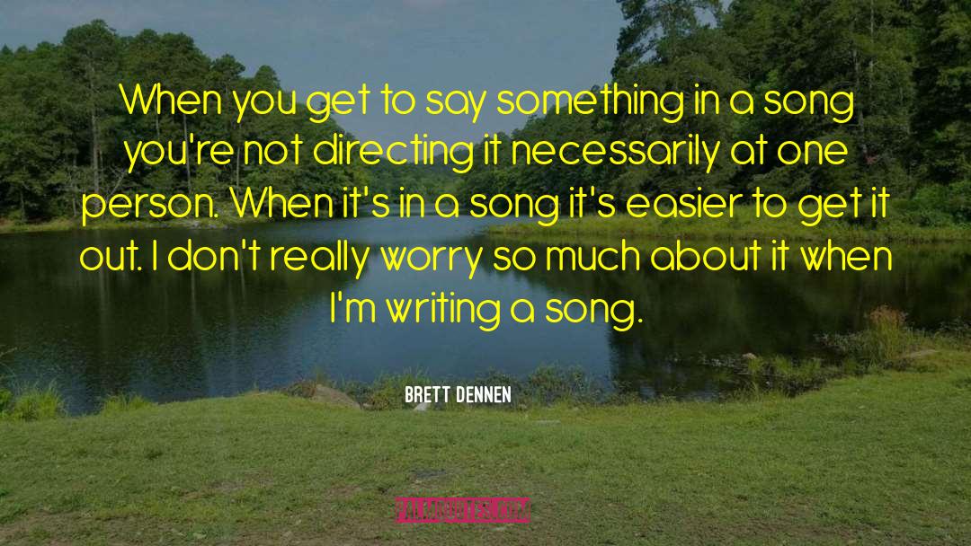 Brett Dennen Quotes: When you get to say