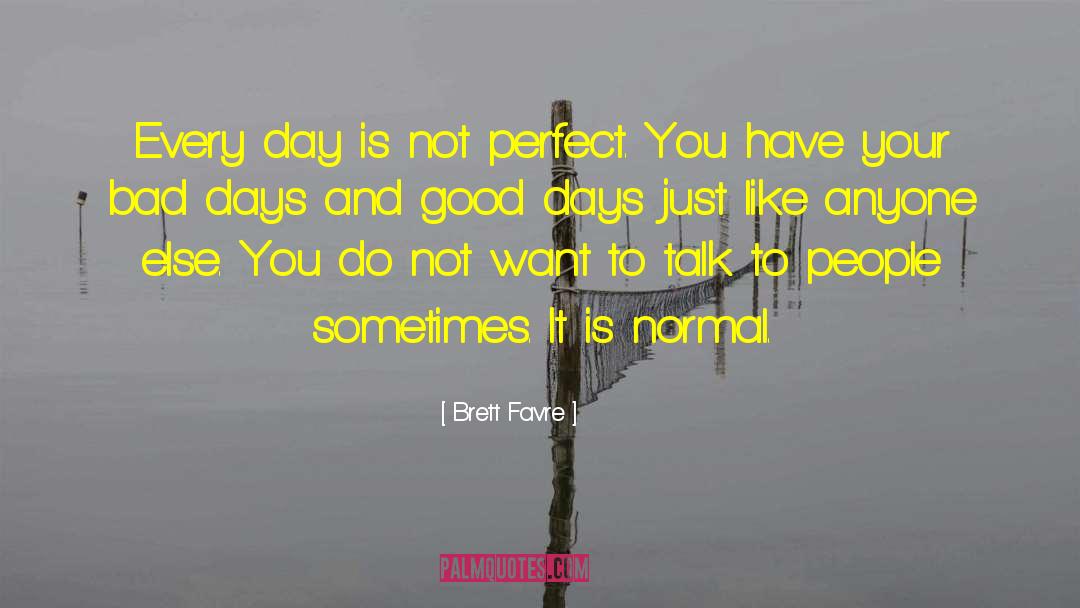 Brett Favre Quotes: Every day is not perfect.