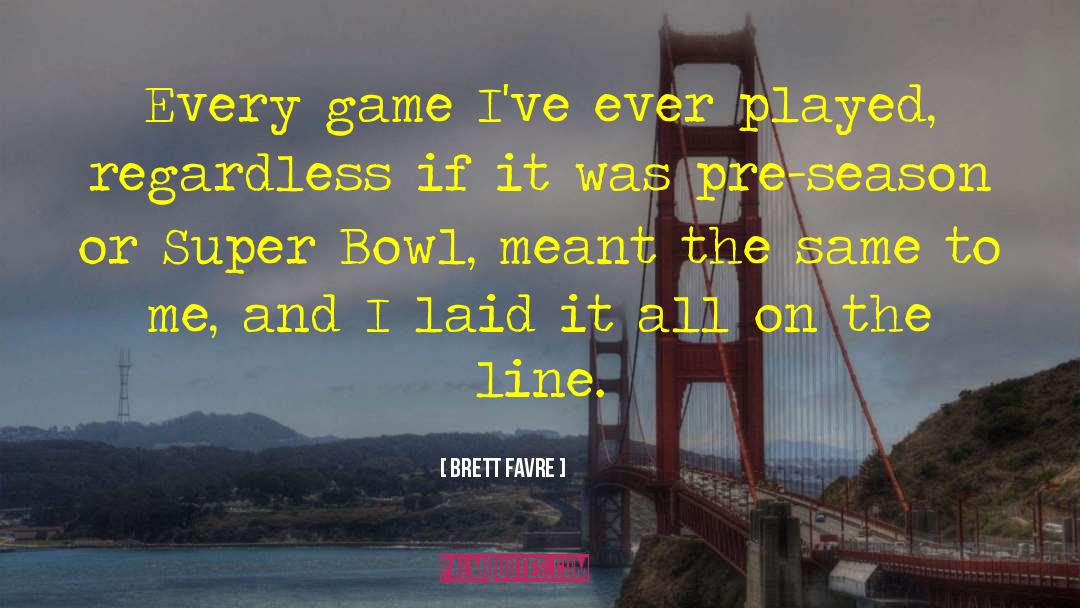 Brett Favre Quotes: Every game I've ever played,