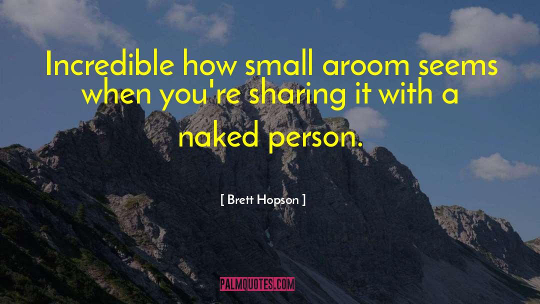 Brett Hopson Quotes: Incredible how small a<br />room