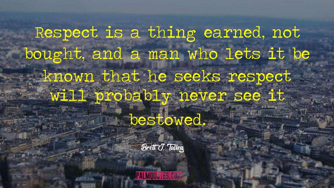 Brett J. Talley Quotes: Respect is a thing earned,
