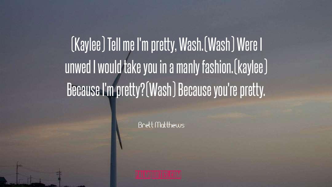 Brett Matthews Quotes: (Kaylee) Tell me I'm pretty,