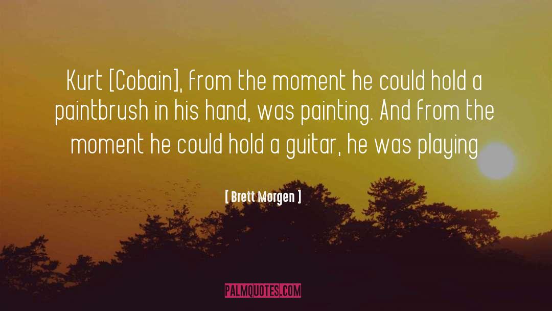 Brett Morgen Quotes: Kurt [Cobain], from the moment