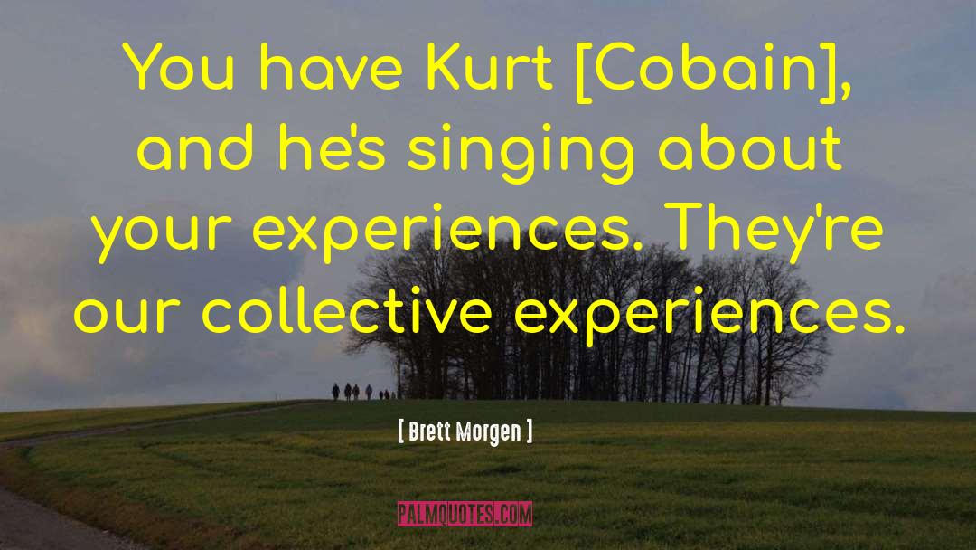 Brett Morgen Quotes: You have Kurt [Cobain], and