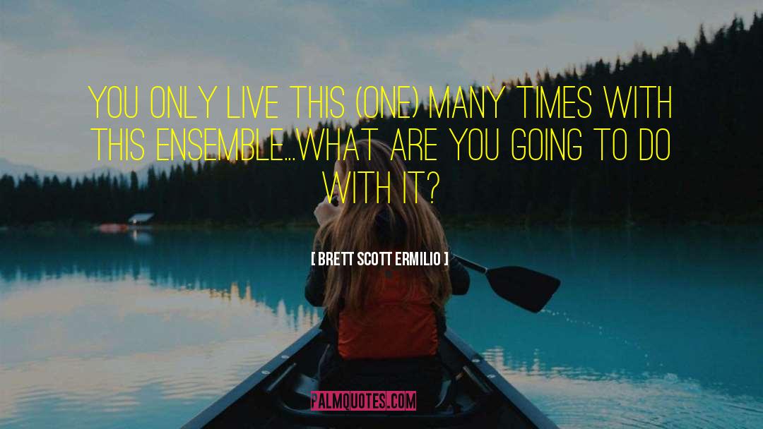 Brett Scott Ermilio Quotes: You only live this (one)