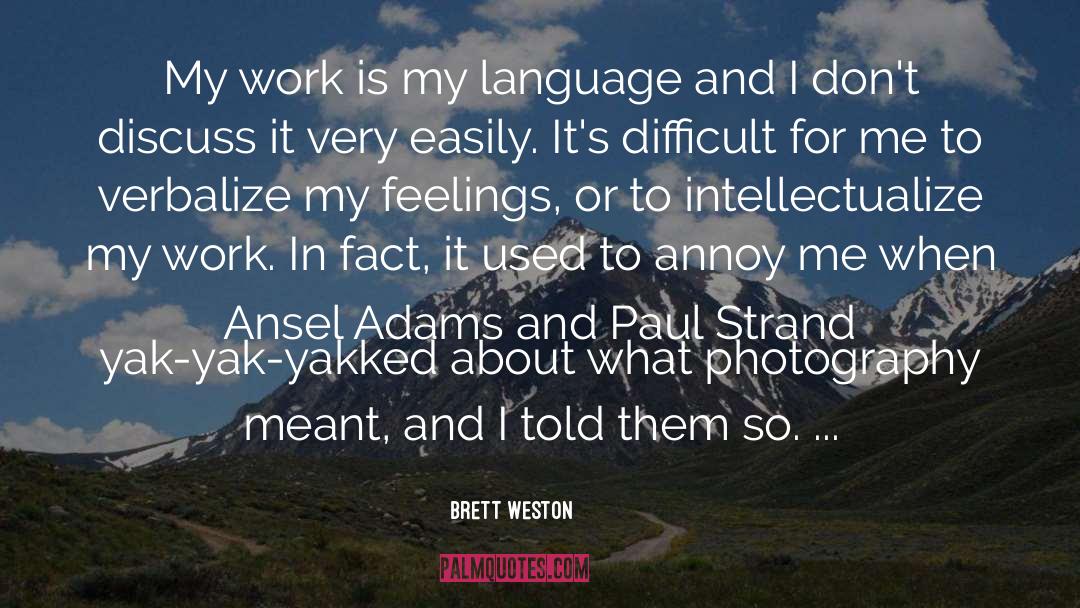 Brett Weston Quotes: My work is my language
