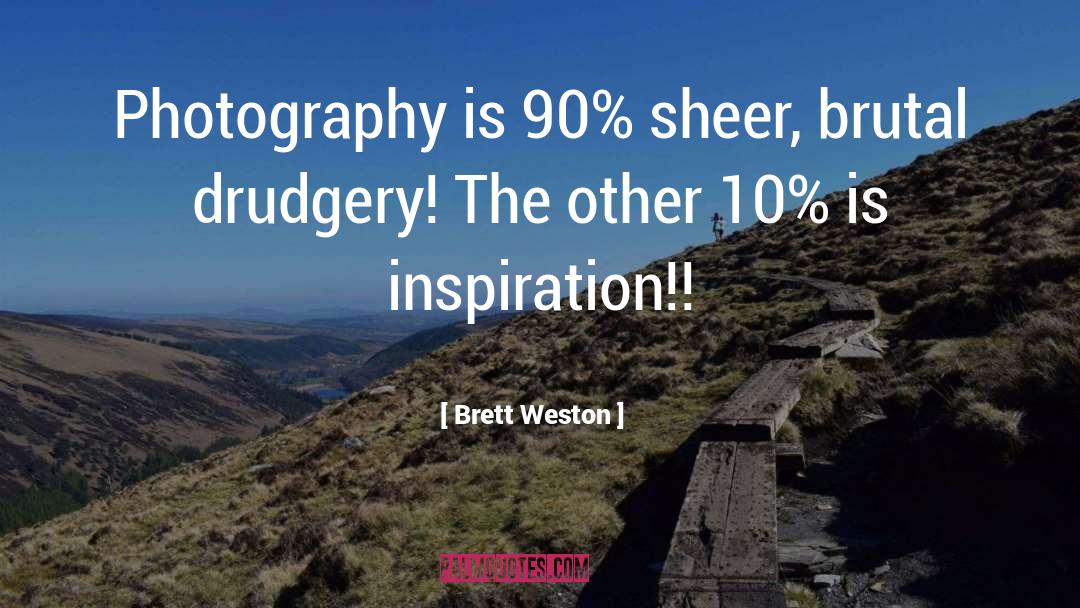 Brett Weston Quotes: Photography is 90% sheer, brutal