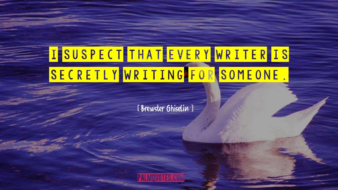 Brewster Ghiselin Quotes: I suspect that every writer