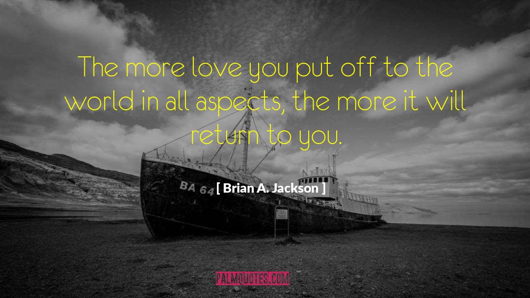 Brian A. Jackson Quotes: The more love you put