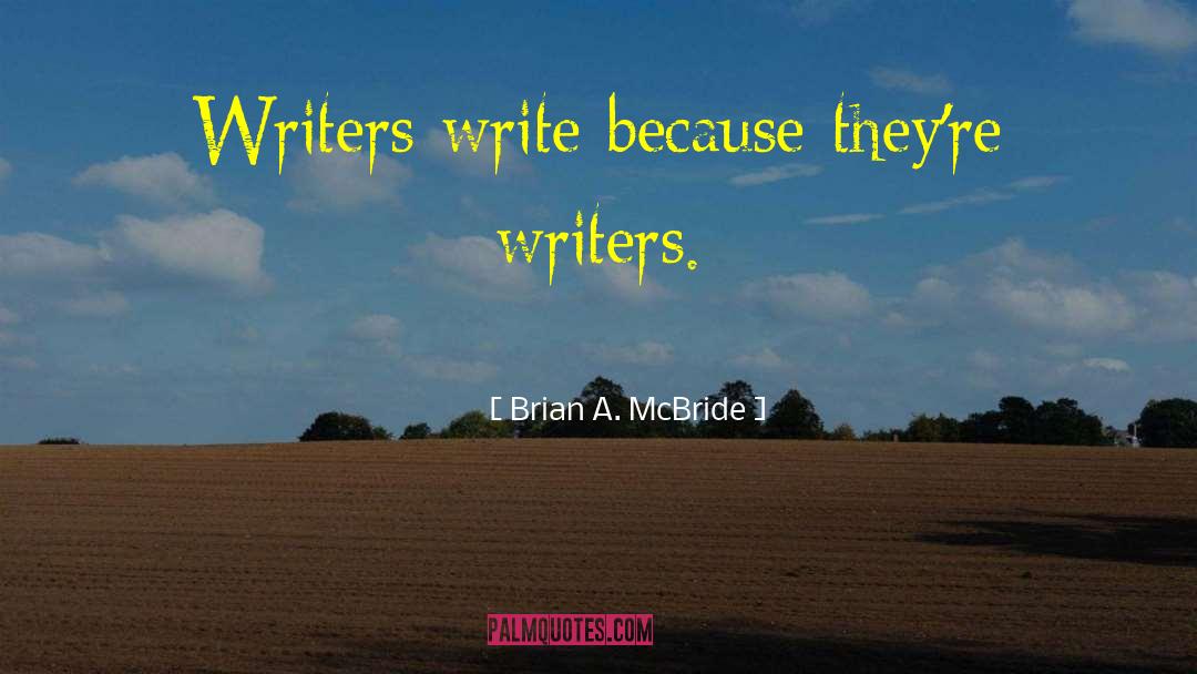 Brian A. McBride Quotes: Writers write because they're writers.