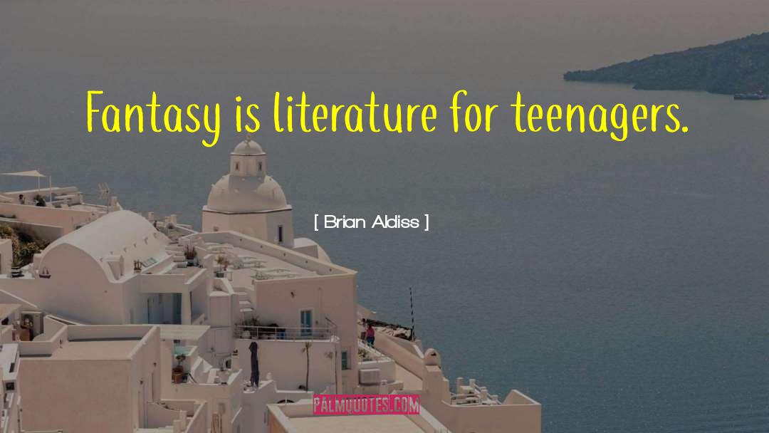 Brian Aldiss Quotes: Fantasy is literature for teenagers.