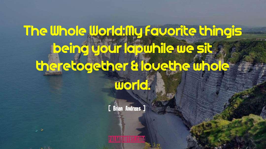 Brian Andreas Quotes: The Whole World:<br>My favorite thing<br>is