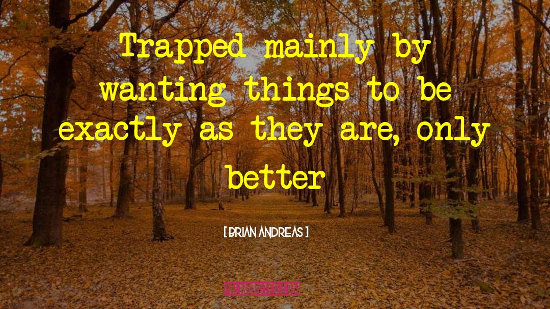 Brian Andreas Quotes: Trapped mainly by wanting things