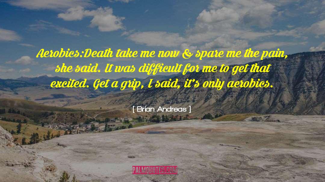 Brian Andreas Quotes: Aerobics:<br>Death take me now &