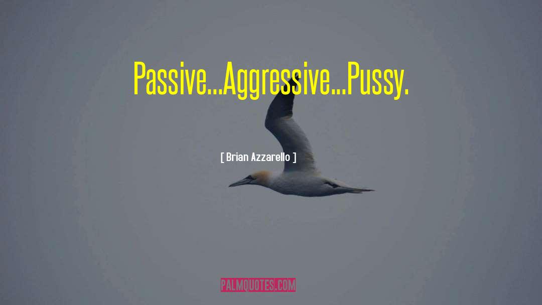 Brian Azzarello Quotes: Passive...Aggressive...Pussy.