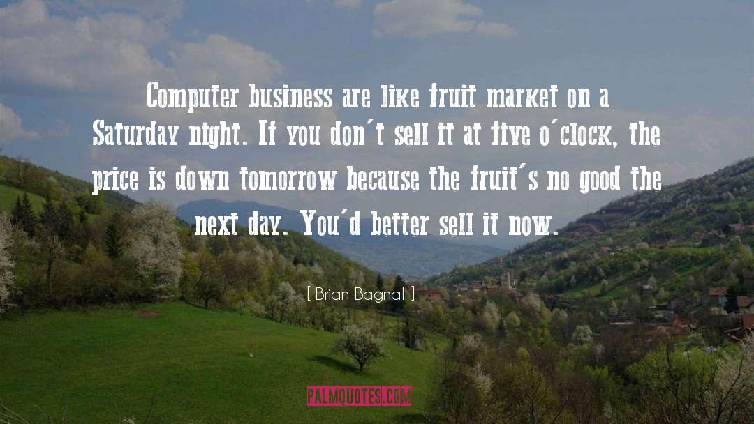 Brian Bagnall Quotes: Computer business are like fruit