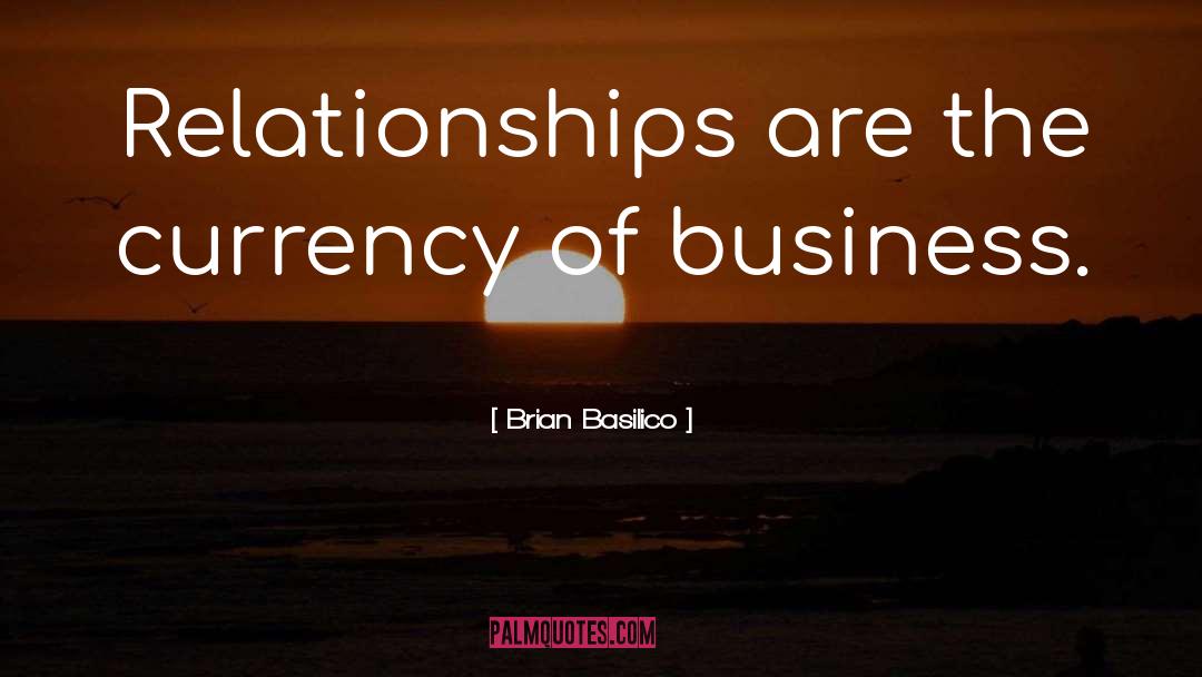 Brian Basilico Quotes: Relationships are the currency of