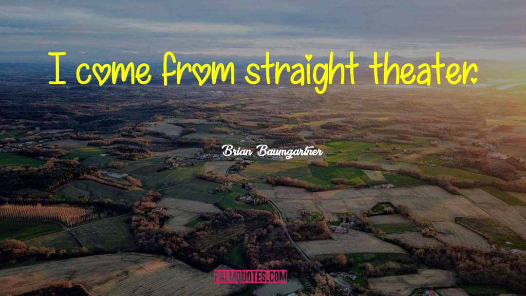Brian Baumgartner Quotes: I come from straight theater.