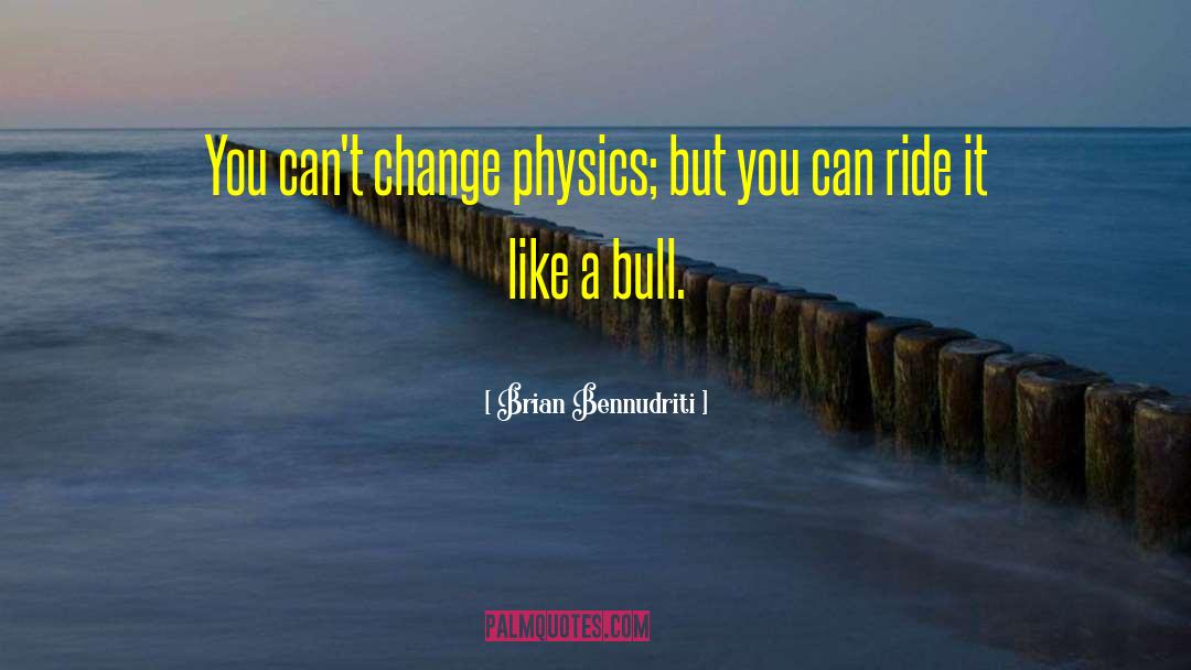 Brian Bennudriti Quotes: You can't change physics; but