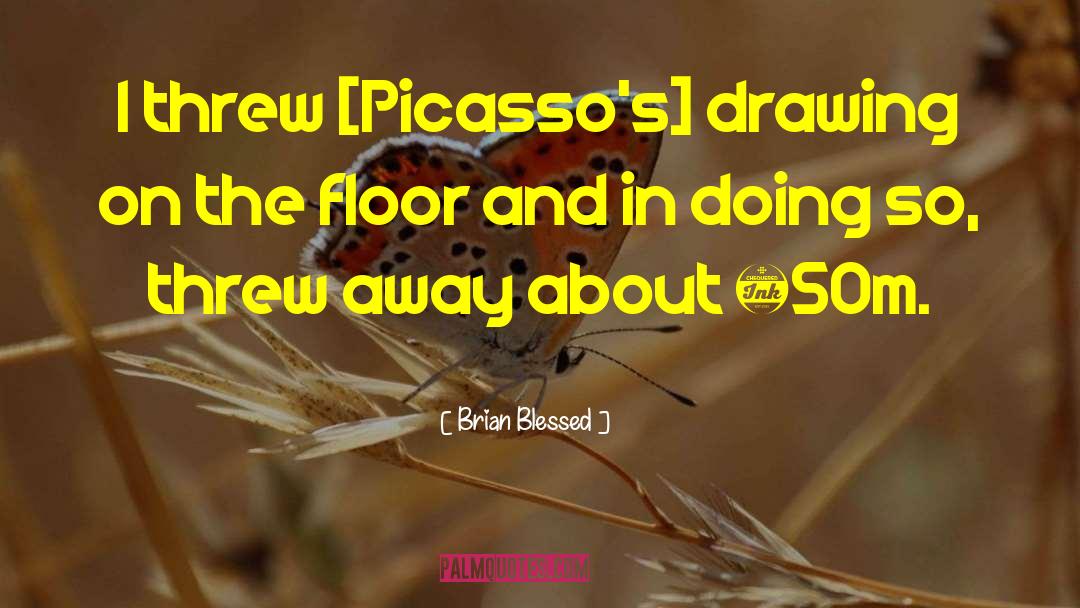 Brian Blessed Quotes: I threw [Picasso's] drawing on