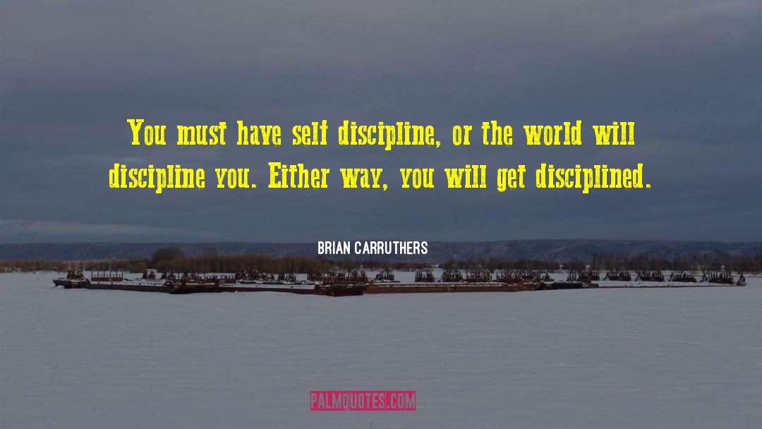 Brian Carruthers Quotes: You must have self discipline,