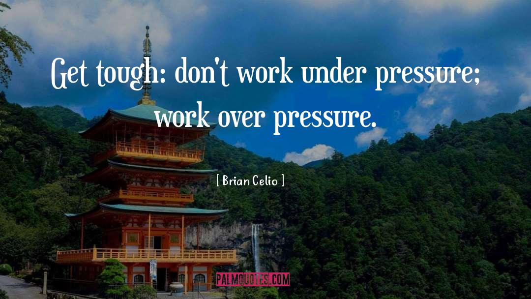 Brian Celio Quotes: Get tough: don't work under