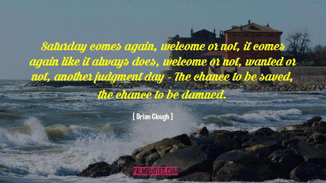 Brian Clough Quotes: Saturday comes again, welcome or