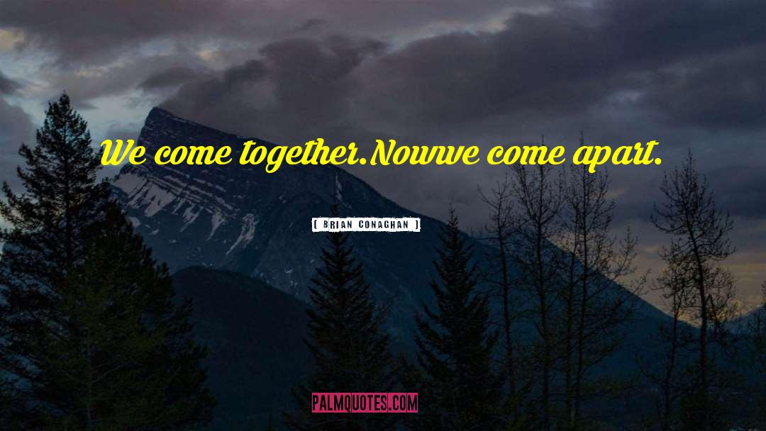 Brian Conaghan Quotes: We come together.<br /><br />Now<br