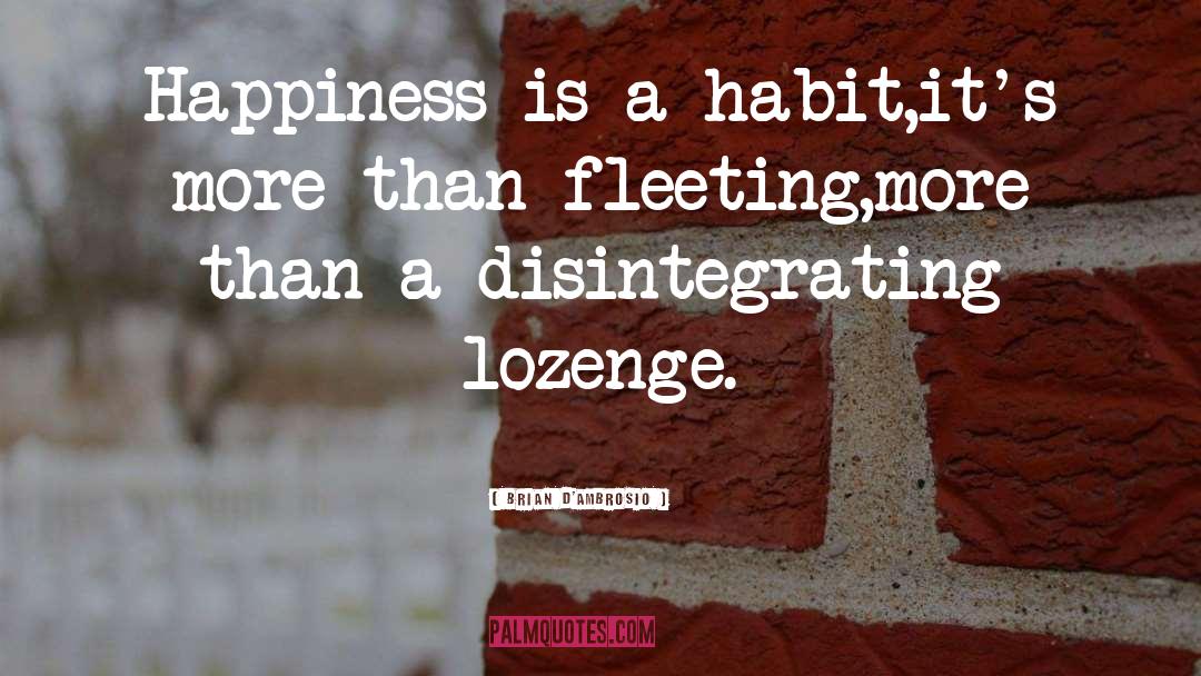 Brian D'Ambrosio Quotes: Happiness is a habit,<br />it's