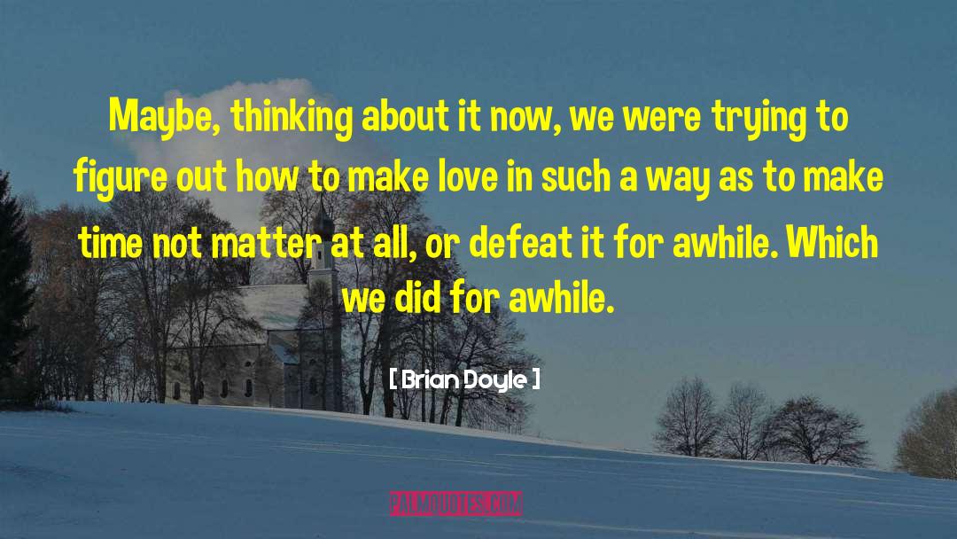 Brian Doyle Quotes: Maybe, thinking about it now,