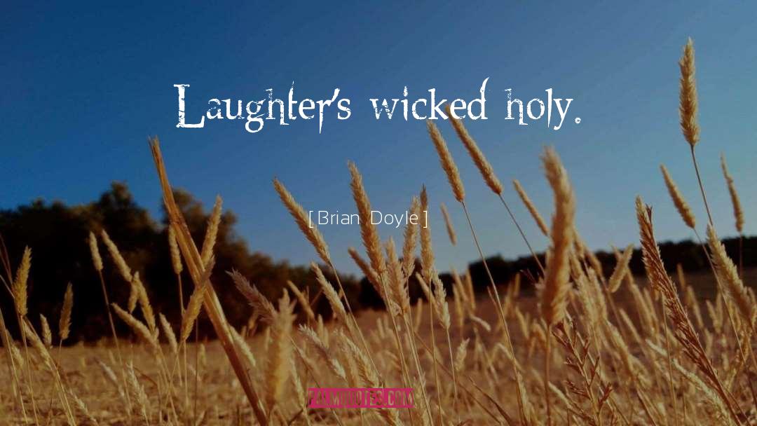 Brian Doyle Quotes: Laughter's wicked holy.